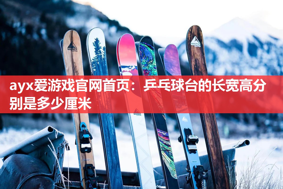 ayx爱游戏官网首页：乒乓球台的长宽高分别是多少厘米