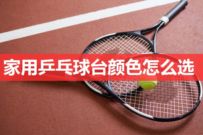 家用乒乓球台颜色怎么选 家用乒乓球台颜色怎么选