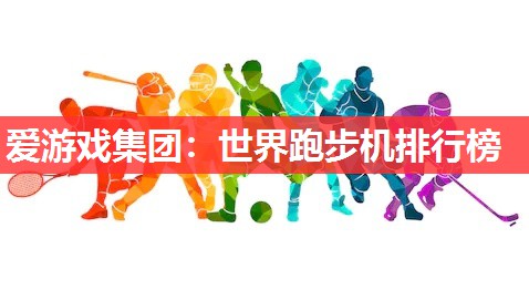 世界跑步机排行榜 世界跑步机排行榜