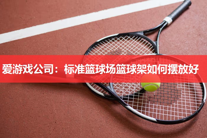 标准篮球场篮球架如何摆放好 标准篮球场篮球架如何摆放好
