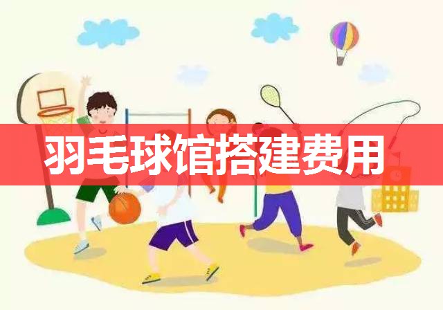 羽毛球馆搭建费用