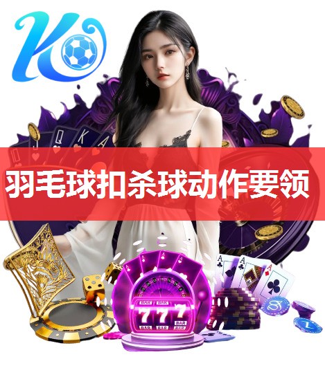 羽毛球扣杀球动作要领 羽毛球扣杀球动作要领