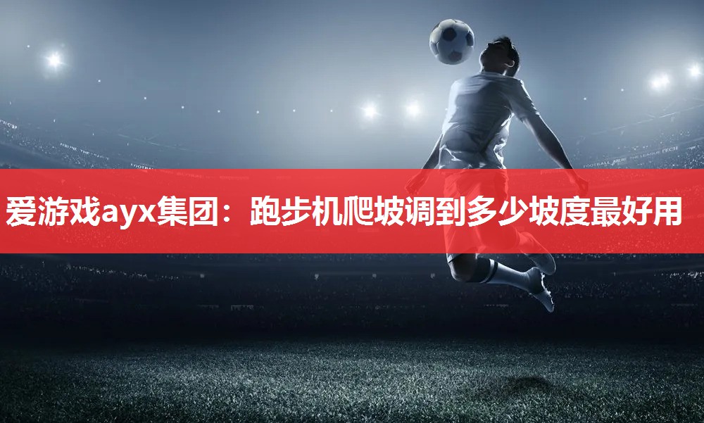 跑步机爬坡调到多少坡度最好用 跑步机爬坡调到多少坡度最好用