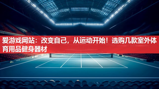 改变自己,从运动开始!选购几款室外体育用品健身器材 改变自己,从运动开始!选购几款室外体育用品健身器材