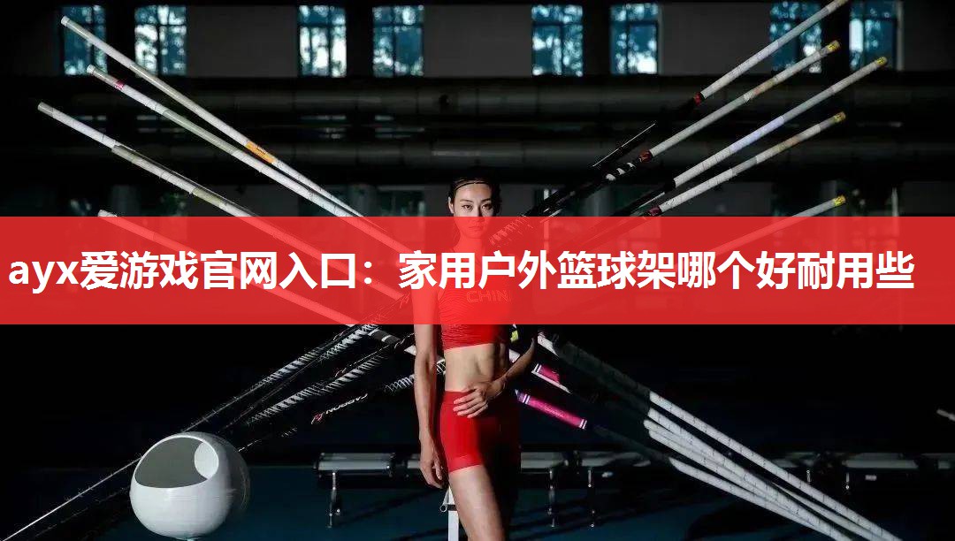 家用户外篮球架哪个好耐用些 家用户外篮球架哪个好耐用些