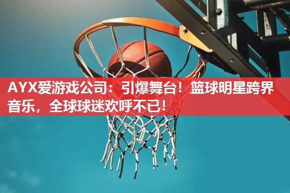 引爆舞台!篮球明星跨界音乐,全球球迷欢呼不已! 引爆舞台!篮球明星跨界音乐,全球球迷欢呼不已!