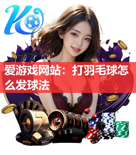 打羽毛球怎么发球法 打羽毛球怎么发球法