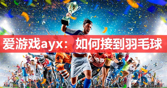 如何接到羽毛球 如何接到羽毛球