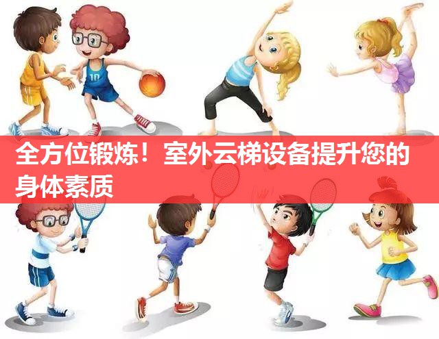 全方位锻炼!室外云梯设备提升您的身体素质 全方位锻炼!室外云梯设备提升您的身体素质
