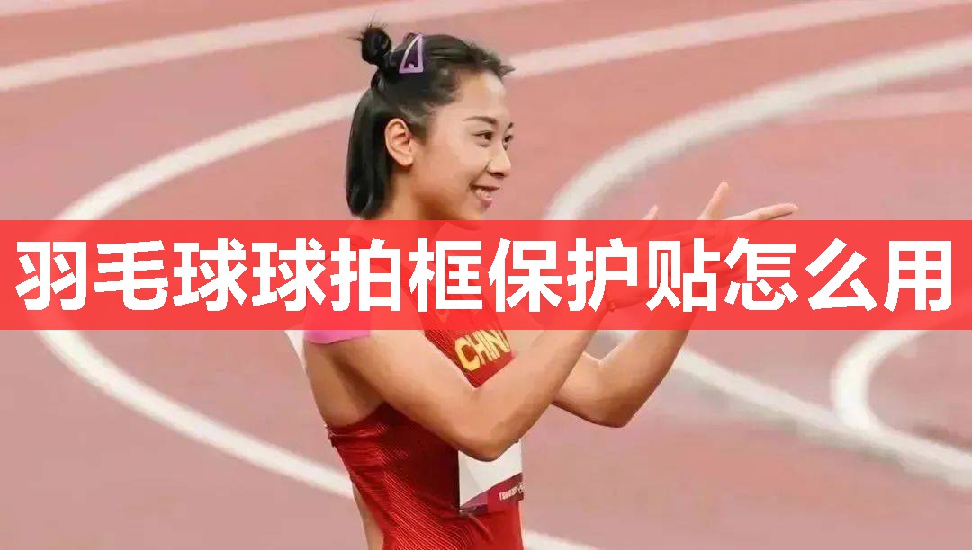 羽毛球球拍框保护贴怎么用 羽毛球球拍框保护贴怎么用