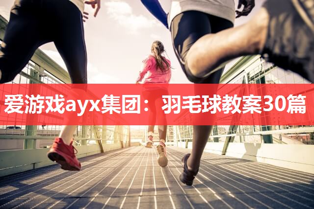 羽毛球教案30篇 羽毛球教案30篇