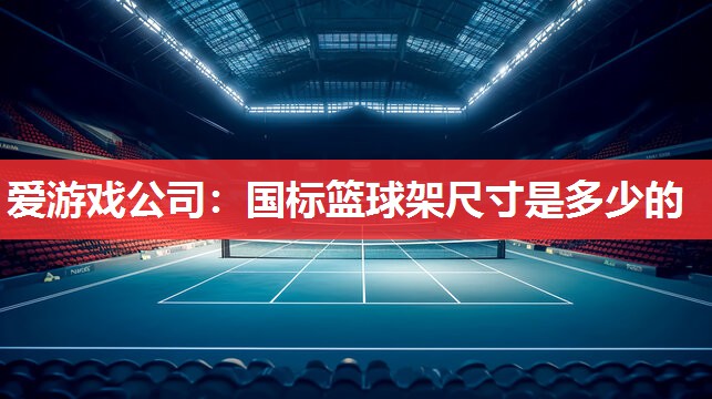 国标篮球架尺寸是多少的 国标篮球架尺寸是多少的