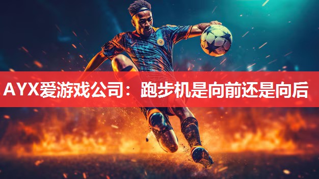 跑步机是向前还是向后 跑步机是向前还是向后
